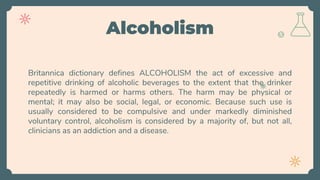 Alcoholism
Britannica dictionary defines ALCOHOLISM the act of excessive and
repetitive drinking of alcoholic beverages to...