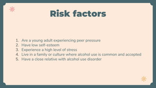 Risk factors
1. Are a young adult experiencing peer pressure
2. Have low self-esteem
3. Experience a high level of stress
...