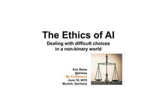 The Ethics of AI
Dealing with difficult choices
in a non-binary world
Eric Reiss
@elreiss
ML Conference
June 18, 2019
Munich, Germany
 