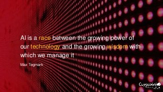 AI is a race between the growing power of
our technology and the growing wisdom with
which we manage it
Max Tegmark
 