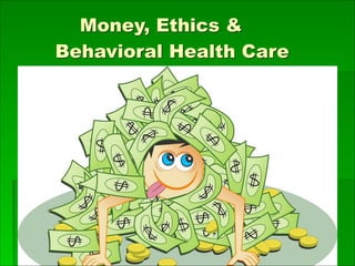 Money, Ethics &
Behavioral Health Care
 