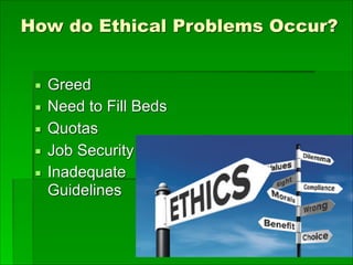 How do Ethical Problems Occur? 
▪ Greed
▪ Need to Fill Beds
▪ Quotas
▪ Job Security
▪ Inadequate
Guidelines
 