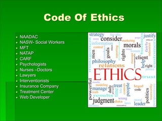 Code Of Ethics
▪ NAADAC
▪ NASW- Social Workers
▪ MFT
▪ NATAP
▪ CARF
▪ Psychologists
▪ Nurses –Doctors
▪ Lawyers
▪ Interventionists
▪ Insurance Company
▪ Treatment Center
▪ Web Developer
 
