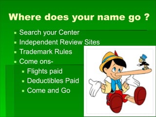 Where does your name go ?
▪ Search your Center
▪ Independent Review Sites
▪ Trademark Rules
▪ Come ons-
▪ Flights paid
▪ Deductibles Paid
▪ Come and Go
 