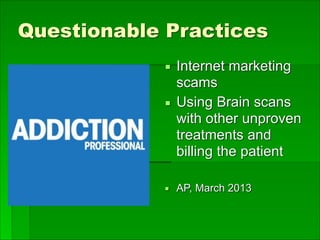 Questionable Practices
▪ Internet marketing
scams
▪ Using Brain scans
with other unproven
treatments and
billing the patient
▪ AP, March 2013
 