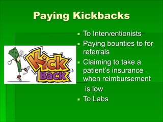 Paying Kickbacks
▪ To Interventionists
▪ Paying bounties to for
referrals
▪ Claiming to take a
patient’s insurance
when reimbursement
is low
▪ To Labs
 
