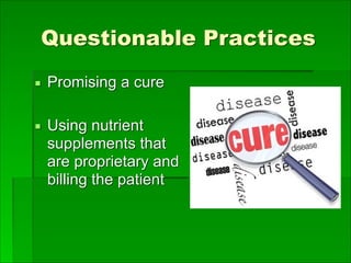 Questionable Practices
▪ Promising a cure
▪ Using nutrient
supplements that
are proprietary and
billing the patient
 
