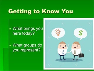 Getting to Know You
▪ What brings you
here today?
▪ What groups do
you represent?
 