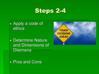 Steps 2-4
▪ Apply a code of
ethics
▪ Determine Nature
and Dimensions of
Dilemena
▪ Pros and Cons
 