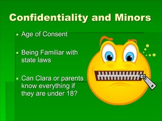 Confidentiality and Minors
▪ Age of Consent
▪ Being Familiar with
state laws
▪ Can Clara or parents
know everything if
they are under 18?
 