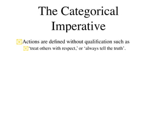 The Categorical
            Imperative
Actions are deﬁned without qualiﬁcation such as
  ‘treat others with respect,’ or ‘always tell the truth’.
 
