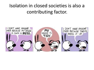 Isolation in closed societies is also a
contributing factor.