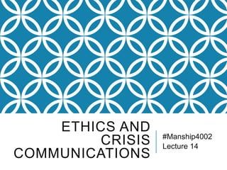 ETHICS AND
CRISIS
COMMUNICATIONS
#Manship4002
Lecture 14
 