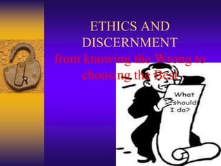 ETHICS AND 
DISCERNMENT 
from knowing the Wrong to 
choosing the Best 
 