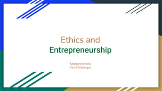 Ethics and
Entrepreneurship
Margarete Reis
David Sieberger
 