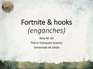 Fortnite & hooks
(enganches)
Rosa M. Gil
PhD in Computer Science
Universitat de Lleida
 