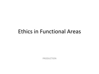 Ethics in Functional Areas PRODUCTION 