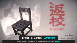 Ethics & Games: Detention
Sherry Jones | Philosophy & Game Studies | Twitter @autnes
 