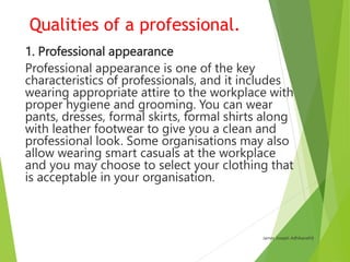 Qualities of a professional.
8. Positive attitude
Professionals try to keep and maintain a
positive and can-do attitude in...