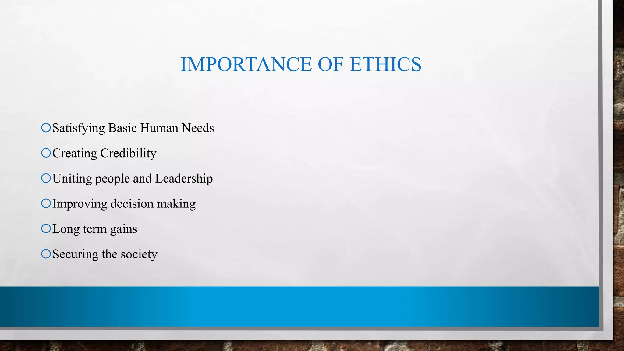 IMPORTANCE OF ETHICS
oSatisfying Basic Human Needs
oCreating Credibility
oUniting people and Leadership
oImproving decision making
oLong term gains
oSecuring the society
 