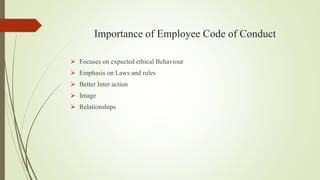 Importance of Employee Code of Conduct
 Focuses on expected ethical Behaviour
 Emphasis on Laws and rules
 Better Inter...