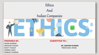 Ethics
And
Indian Companies
PREPARED BY:- SUBMITTED TO :-
SRIJAN SHARMA
ABHISHEK KUMAR DR. SANTOSH KUMARI
ROHIT THAKUR PROFESSOR, HPUBS
APARNA VAISH
SANKALP SHARMA
 