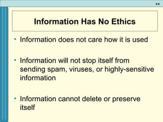 4-9

Information Has No Ethics
• Information does not care how it is used
• Information will not stop itself from
sending spam, viruses, or highly-sensitive
information
• Information cannot delete or preserve
itself

 