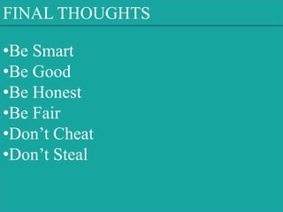 •Be Smart
•Be Good
•Be Honest
•Be Fair
•Don’t Cheat
•Don’t Steal
FINAL THOUGHTS
 