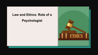 Law and Ethics: Role of a
Psychologist
 