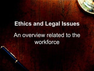 Ethics and Legal Issues
An overview related to the
       workforce
 