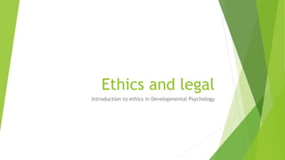 Ethics and legal
Introduction to ethics in Developmental Psychology
 
