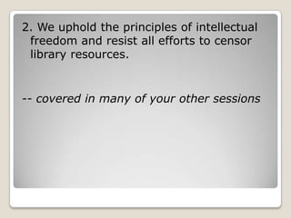 2. We uphold the principles of intellectual freedom and resist all efforts to censor library resources.-- covered in many of your other sessions