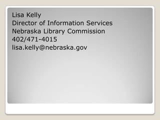 Lisa KellyDirector of Information ServicesNebraska Library Commission402/471-4015lisa.kelly@nebraska.gov