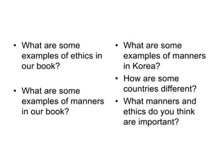 What are some examples of ethics in our book? What are some examples of manners in our book? What are some examples of manners in Korea?How are some countries different? What manners and ethics do you think are important? 