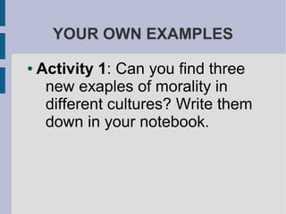 YOUR OWN EXAMPLES
● Activity 1: Can you find three
new exaples of morality in
different cultures? Write them
down in your notebook.
 