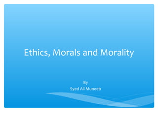 Ethics, Morals and Morality
By
Syed Ali Muneeb
 