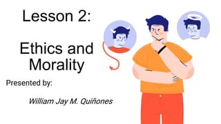 Lesson 2:
Ethics and
Morality
Presented by:
William Jay M. Quiñones
 