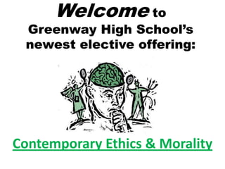 Welcome to
 Greenway High School’s
 newest elective offering:




Contemporary Ethics & Morality
 