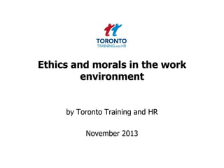 Ethics and morals in the work
environment

by Toronto Training and HR

November 2013

 