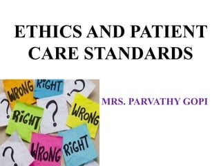 ETHICS AND PATIENT
CARE STANDARDS
MRS. PARVATHY GOPI
 