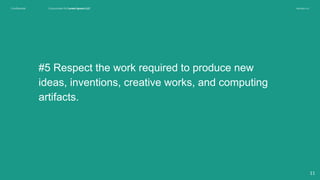 Conﬁdential Customized for Lorem Ipsum LLC Version 1.0
#5 Respect the work required to produce new
ideas, inventions, creative works, and computing
artifacts.
11
 