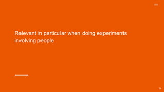 Relevant in particular when doing experiments
involving people
16
 