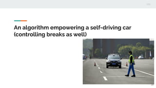 An algorithm empowering a self-driving car
(controlling breaks as well)
20
 