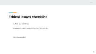 Ethical issues checklist
6. Non-EU countries
Concerns research involving non-EU countries
(details skipped)
44
 