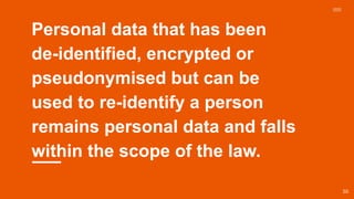 Personal data that has been
de-identified, encrypted or
pseudonymised but can be
used to re-identify a person
remains personal data and falls
within the scope of the law.
50
 