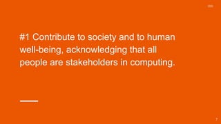#1 Contribute to society and to human
well-being, acknowledging that all
people are stakeholders in computing.
7
 