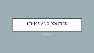 ETHICS AND POLITICS
Module 6
 