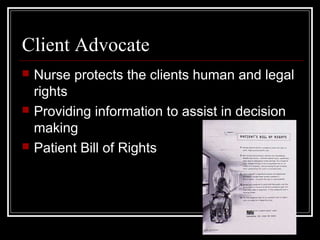 Client Advocate
 Nurse protects the clients human and legal
rights
 Providing information to assist in decision
making
...