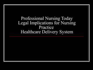 Professional Nursing Today
Legal Implications for Nursing
Practice
Healthcare Delivery System
 