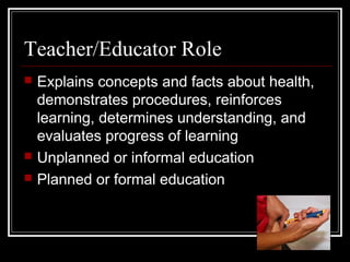 Teacher/Educator Role
 Explains concepts and facts about health,
demonstrates procedures, reinforces
learning, determines...